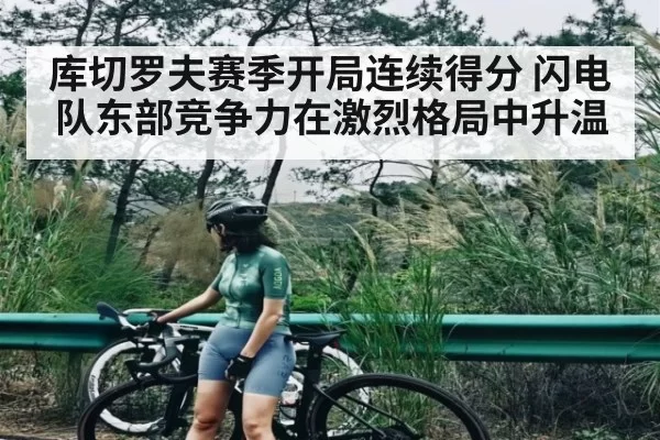 库切罗夫赛季开局连续得分 闪电队东部竞争力在激烈格局中升温 | kaiyun